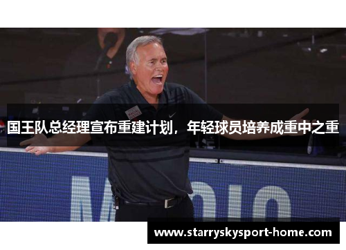 国王队总经理宣布重建计划，年轻球员培养成重中之重