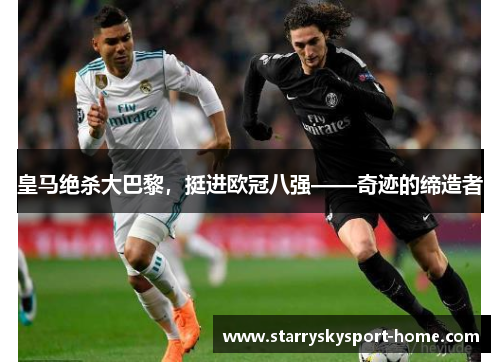 皇马绝杀大巴黎，挺进欧冠八强——奇迹的缔造者