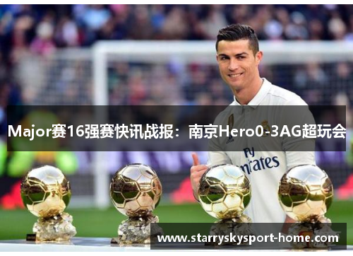 Major赛16强赛快讯战报：南京Hero0-3AG超玩会