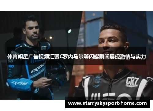 体育明星广告视频汇聚C罗内马尔等闪耀瞬间展现激情与实力