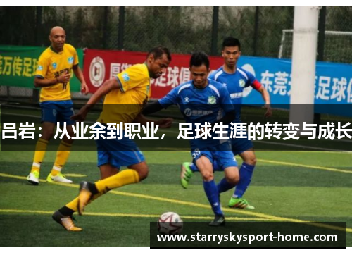 吕岩：从业余到职业，足球生涯的转变与成长