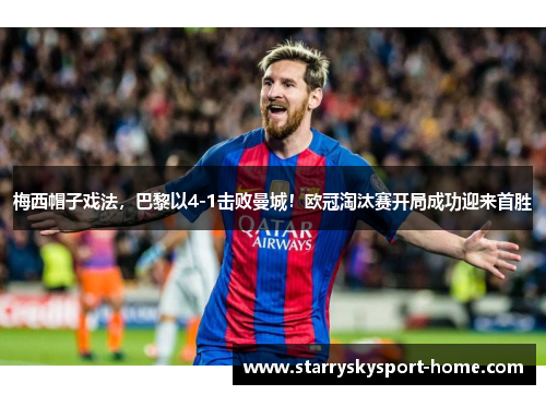 梅西帽子戏法，巴黎以4-1击败曼城！欧冠淘汰赛开局成功迎来首胜