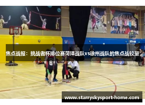 焦点战报：挑战者杯排位赛菏泽战队vs徐州战队的焦点战较量