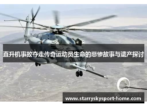 直升机事故夺走传奇运动员生命的悲惨故事与遗产探讨
