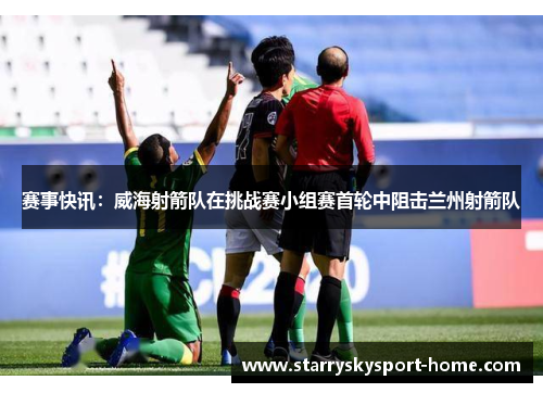 赛事快讯：威海射箭队在挑战赛小组赛首轮中阻击兰州射箭队