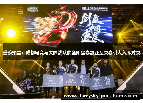 重磅预告：成都电竞与大同战队的全明星赛冠亚军决赛引人入胜对决